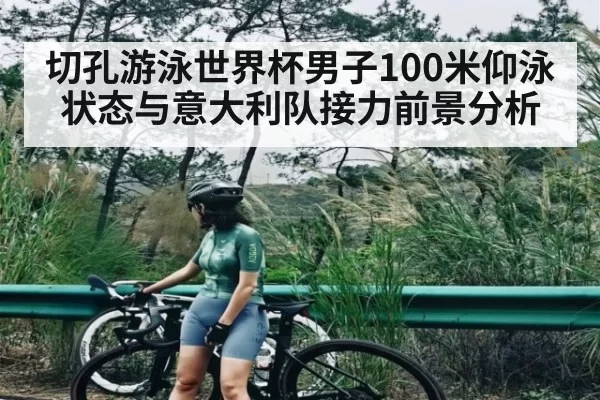 切孔游泳世界杯男子100米仰泳状态与意大利队接力前景分析